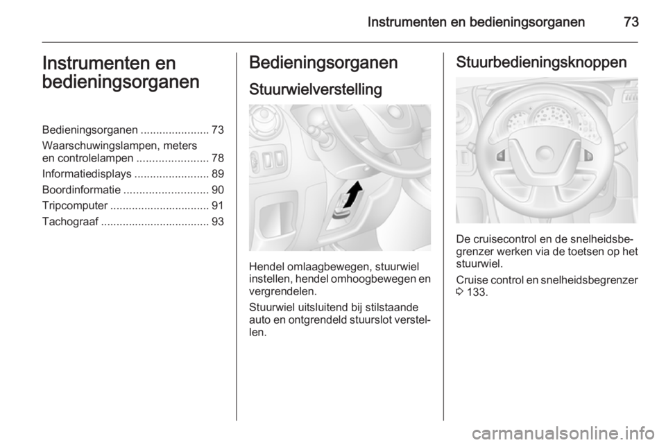 OPEL MOVANO_B 2015.5  Gebruikershandleiding (in Dutch) Instrumenten en bedieningsorganen73Instrumenten en
bedieningsorganenBedieningsorganen ......................73
Waarschuwingslampen, meters
en controlelampen .......................78
Informatiedisplay