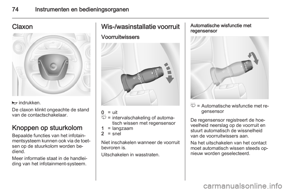 OPEL MOVANO_B 2015.5  Gebruikershandleiding (in Dutch) 74Instrumenten en bedieningsorganenClaxon
j indrukken.
De claxon klinkt ongeachte de stand
van de contactschakelaar.
Knoppen op stuurkolomBepaalde functies van het infotain‐
mentsysteem kunnen ook v