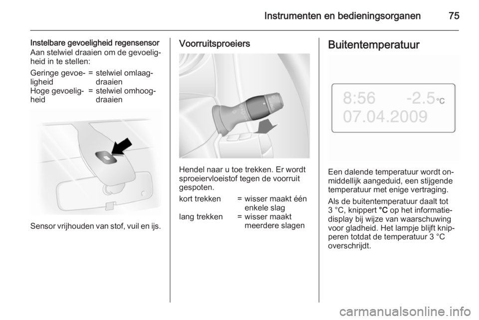 OPEL MOVANO_B 2015.5  Gebruikershandleiding (in Dutch) Instrumenten en bedieningsorganen75
Instelbare gevoeligheid regensensor
Aan stelwiel draaien om de gevoelig‐
heid in te stellen:Geringe gevoe‐
ligheid=stelwiel omlaag‐
draaienHoge gevoelig‐
he