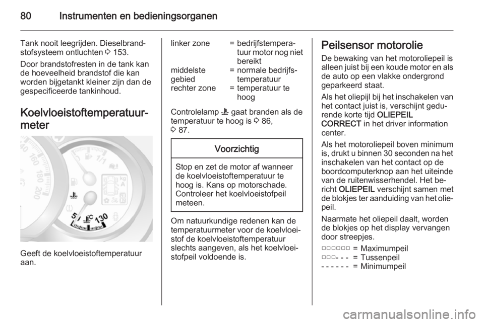 OPEL MOVANO_B 2015.5  Gebruikershandleiding (in Dutch) 80Instrumenten en bedieningsorganen
Tank nooit leegrijden. Dieselbrand‐
stofsysteem ontluchten  3 153.
Door brandstofresten in de tank kan
de hoeveelheid brandstof die kan
worden bijgetankt kleiner 