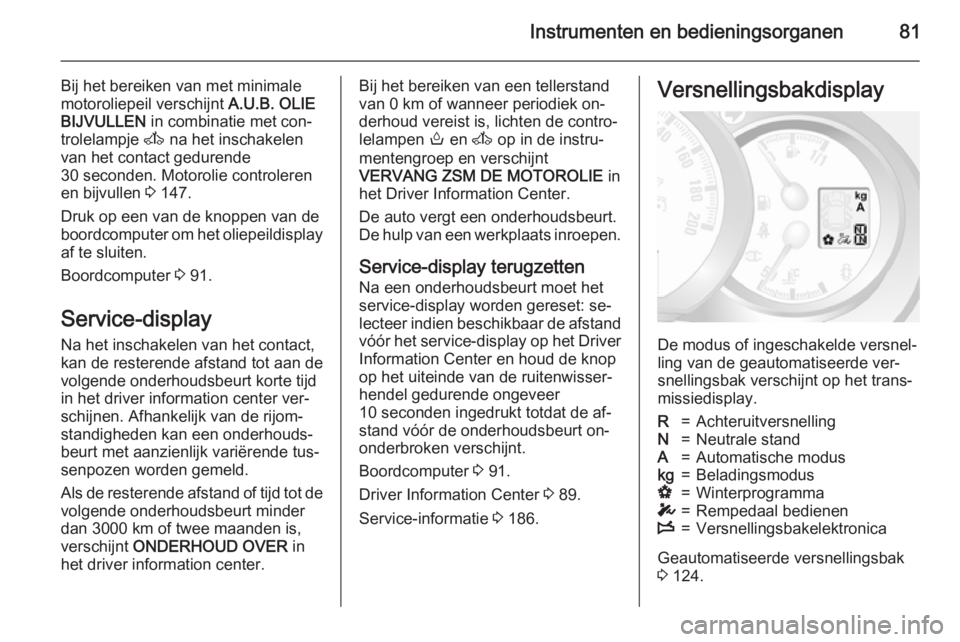 OPEL MOVANO_B 2015.5  Gebruikershandleiding (in Dutch) Instrumenten en bedieningsorganen81
Bij het bereiken van met minimale
motoroliepeil verschijnt  A.U.B. OLIE
BIJVULLEN  in combinatie met con‐
trolelampje  A na het inschakelen
van het contact gedure