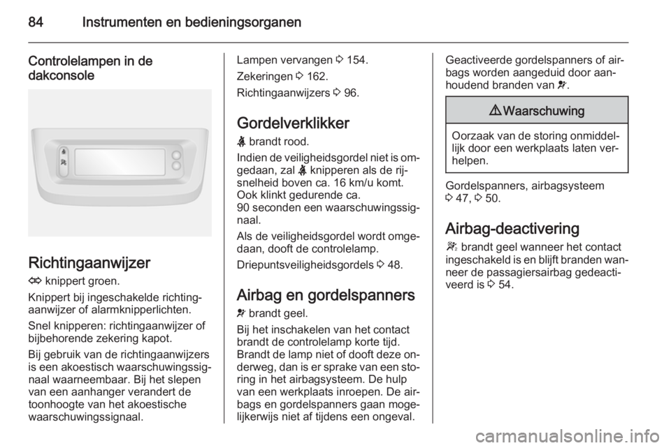 OPEL MOVANO_B 2015.5  Gebruikershandleiding (in Dutch) 84Instrumenten en bedieningsorganen
Controlelampen in dedakconsole
Richtingaanwijzer
O  knippert groen.
Knippert bij ingeschakelde richting‐
aanwijzer of alarmknipperlichten.
Snel knipperen: richtin