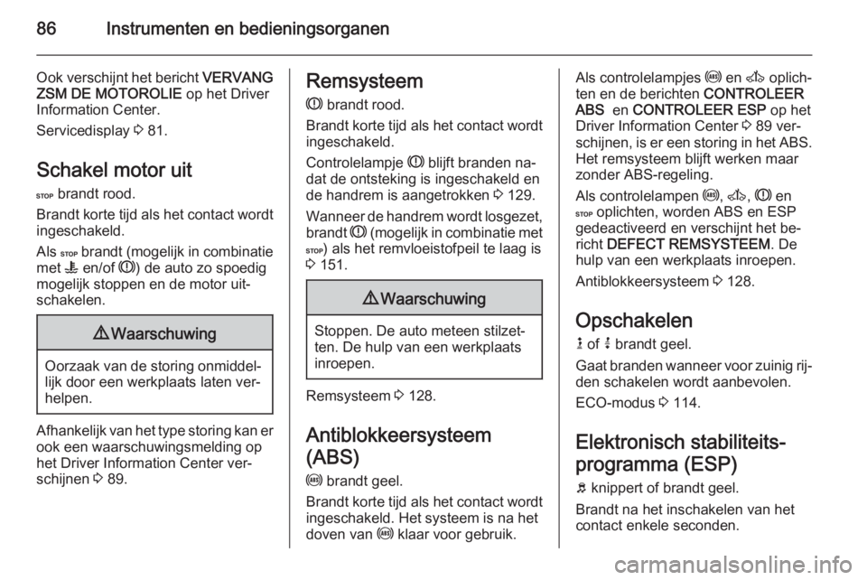 OPEL MOVANO_B 2015.5  Gebruikershandleiding (in Dutch) 86Instrumenten en bedieningsorganen
Ook verschijnt het bericht VERVANG
ZSM DE MOTOROLIE  op het Driver
Information Center.
Servicedisplay  3 81.
Schakel motor uit
C  brandt rood.
Brandt korte tijd als