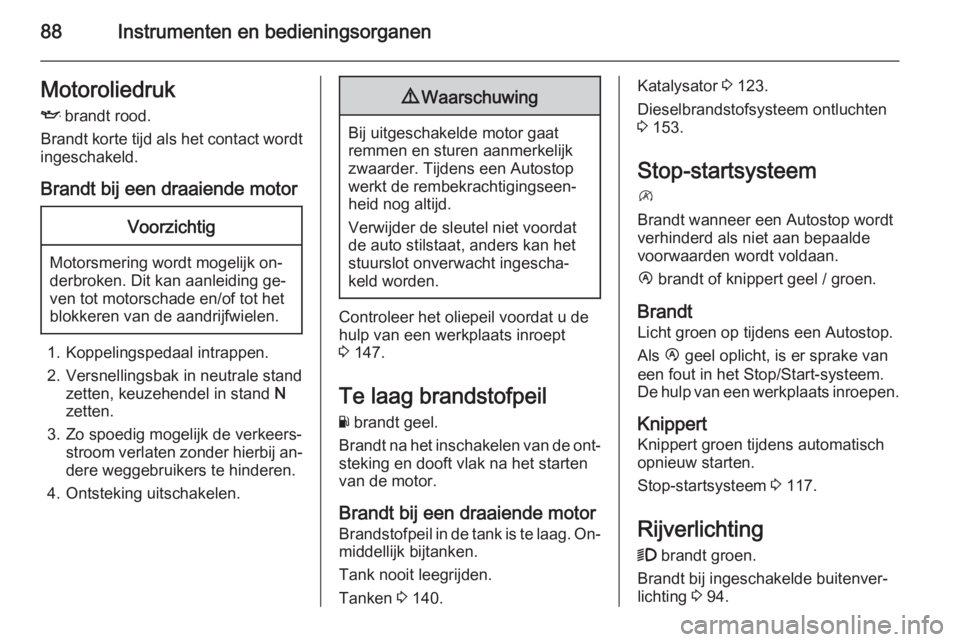 OPEL MOVANO_B 2015.5  Gebruikershandleiding (in Dutch) 88Instrumenten en bedieningsorganenMotoroliedrukI  brandt rood.
Brandt korte tijd als het contact wordt
ingeschakeld.
Brandt bij een draaiende motorVoorzichtig
Motorsmering wordt mogelijk on‐
derbro