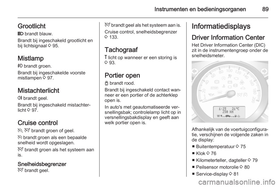 OPEL MOVANO_B 2015.5  Gebruikershandleiding (in Dutch) Instrumenten en bedieningsorganen89GrootlichtP  brandt blauw.
Brandt bij ingeschakeld grootlicht en
bij lichtsignaal  3 95.
Mistlamp >  brandt groen.
Brandt bij ingeschakelde voorste
mistlampen  3 97.