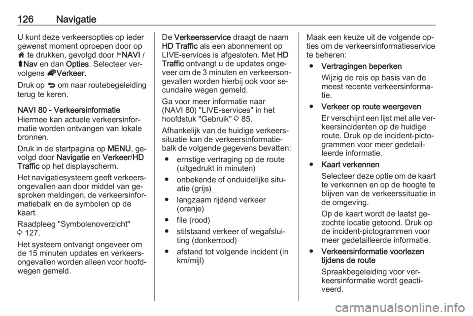 OPEL VIVARO B 2016  Handleiding Infotainment (in Dutch) 126NavigatieU kunt deze verkeersopties op ieder
gewenst moment oproepen door op
7  te drukken, gevolgd door  yNAVI  /
ý Nav  en dan  Opties. Selecteer ver‐
volgens  ÖVerkeer .
Druk op  q om naar r