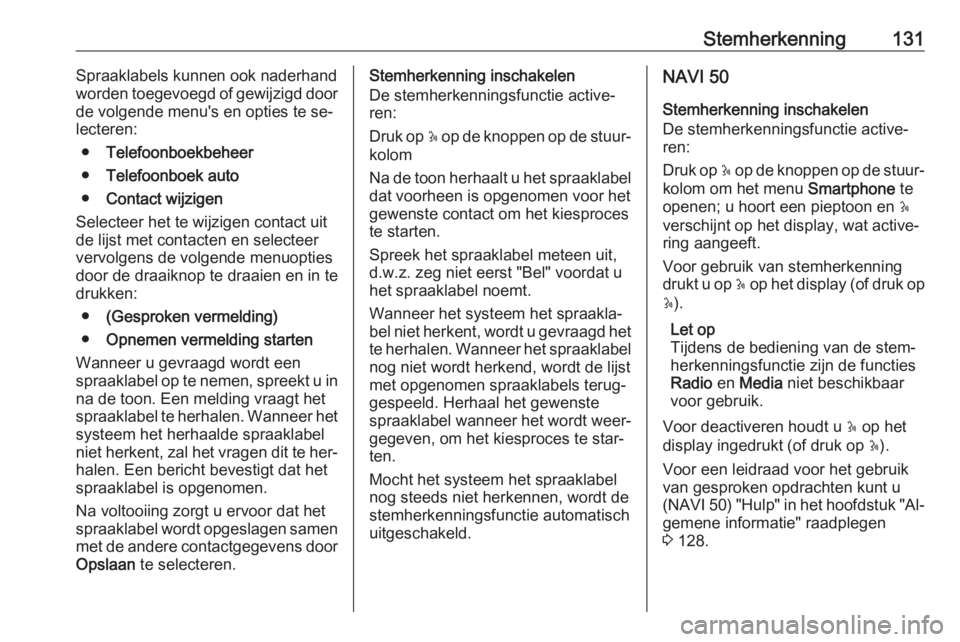 OPEL VIVARO B 2016  Handleiding Infotainment (in Dutch) Stemherkenning131Spraaklabels kunnen ook naderhand
worden toegevoegd of gewijzigd door de volgende menu's en opties te se‐
lecteren:
● Telefoonboekbeheer
● Telefoonboek auto
● Contact wijz