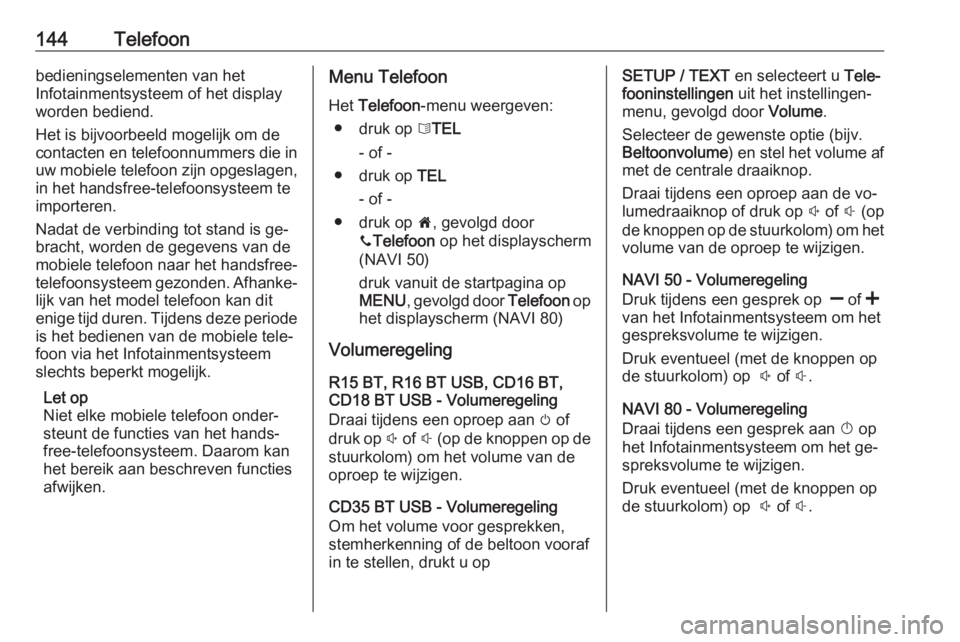 OPEL VIVARO B 2016  Handleiding Infotainment (in Dutch) 144Telefoonbedieningselementen van het
Infotainmentsysteem of het display
worden bediend.
Het is bijvoorbeeld mogelijk om de
contacten en telefoonnummers die in
uw mobiele telefoon zijn opgeslagen, in