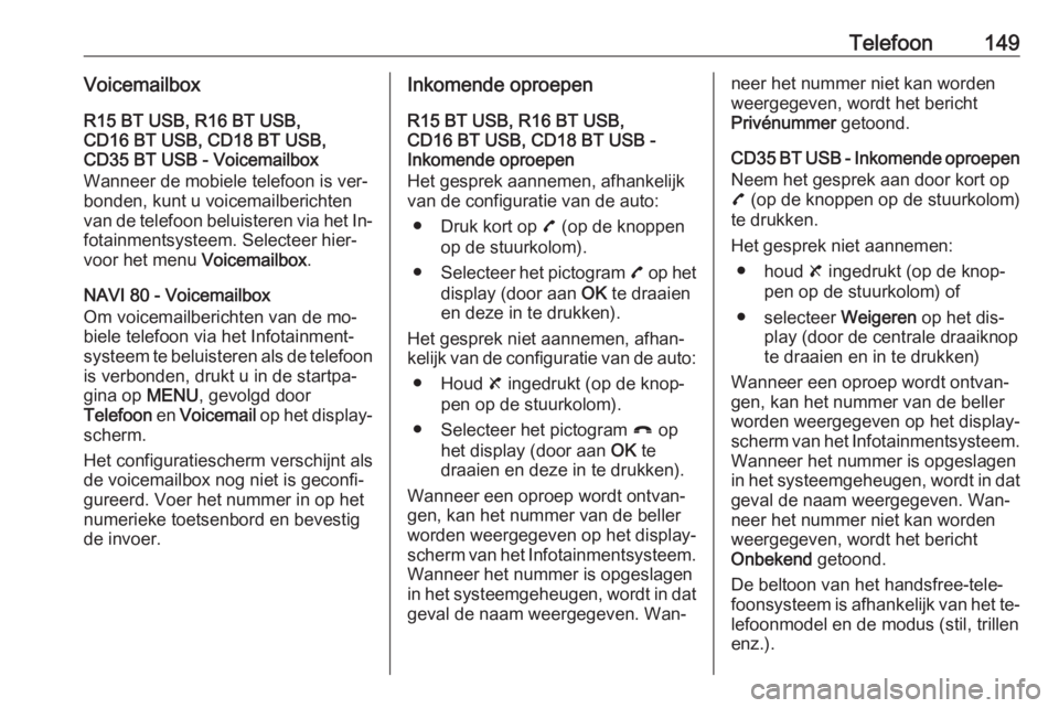OPEL VIVARO B 2016  Handleiding Infotainment (in Dutch) Telefoon149VoicemailboxR15 BT USB, R16 BT USB,
CD16 BT USB, CD18 BT USB,
CD35 BT USB - Voicemailbox
Wanneer de mobiele telefoon is ver‐
bonden, kunt u voicemailberichten
van de telefoon beluisteren 