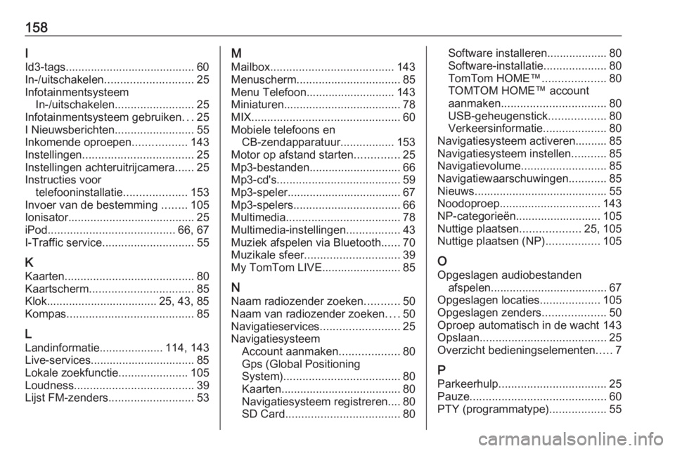 OPEL VIVARO B 2016 Handleiding Infotainment (in Dutch) 158I
Id3-tags......................................... 60
In-/uitschakelen ............................ 25
Infotainmentsysteem In-/uitschakelen ......................... 25
Infotainmentsysteem gebruik OPEL VIVARO B 2016 Handleiding Infotainment (in Dutch) 158I
Id3-tags......................................... 60
In-/uitschakelen ............................ 25
Infotainmentsysteem In-/uitschakelen ......................... 25
Infotainmentsysteem gebruik