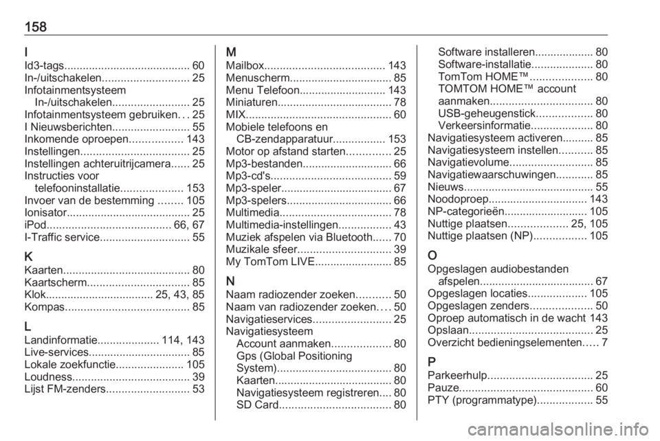 OPEL VIVARO B 2016  Handleiding Infotainment (in Dutch) 158I
Id3-tags......................................... 60
In-/uitschakelen ............................ 25
Infotainmentsysteem In-/uitschakelen ......................... 25
Infotainmentsysteem gebruik