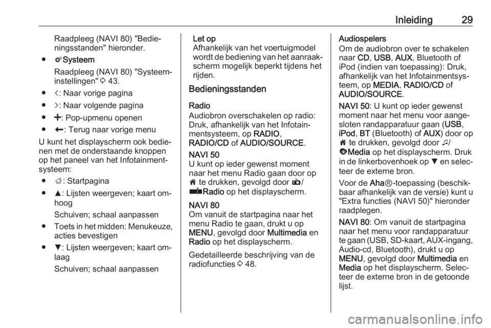 OPEL VIVARO B 2016  Handleiding Infotainment (in Dutch) Inleiding29Raadpleeg (NAVI 80) "Bedie‐
ningsstanden" hieronder.
● tSysteem
Raadpleeg (NAVI 80) "Systeem‐
instellingen"  3 43.
● i: Naar vorige pagina
● j: Naar volgende pagin