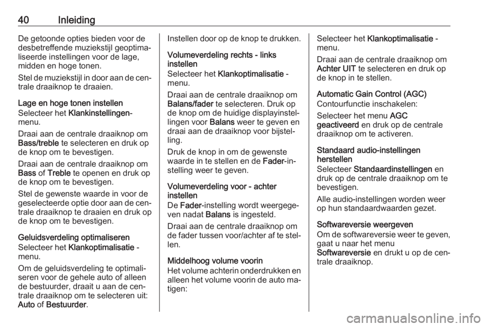 OPEL VIVARO B 2016  Handleiding Infotainment (in Dutch) 40InleidingDe getoonde opties bieden voor de
desbetreffende muziekstijl geoptima‐
liseerde instellingen voor de lage,
midden en hoge tonen.
Stel de muziekstijl in door aan de cen‐
trale draaiknop 