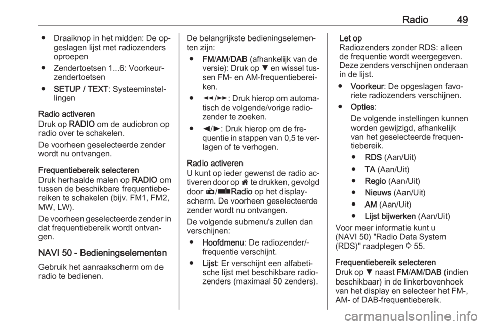 OPEL VIVARO B 2016  Handleiding Infotainment (in Dutch) Radio49● Draaiknop in het midden: De op‐geslagen lijst met radiozenders
oproepen
● Zendertoetsen 1...6: Voorkeur‐ zendertoetsen
● SETUP / TEXT : Systeeminstel‐
lingen
Radio activeren
Druk 