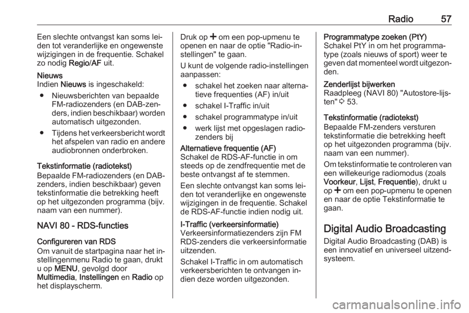 OPEL VIVARO B 2016  Handleiding Infotainment (in Dutch) Radio57Een slechte ontvangst kan soms lei‐
den tot veranderlijke en ongewenste wijzigingen in de frequentie. Schakel
zo nodig  Regio/AF  uit.Nieuws
Indien  Nieuws  is ingeschakeld:
● Nieuwsbericht