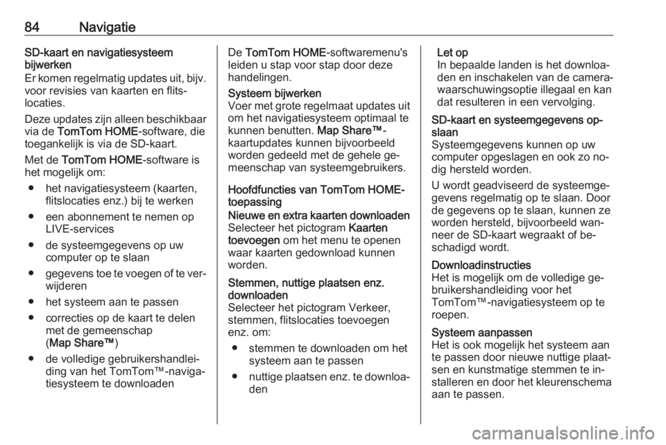 OPEL VIVARO B 2016  Handleiding Infotainment (in Dutch) 84NavigatieSD-kaart en navigatiesysteem
bijwerken
Er komen regelmatig updates uit, bijv.
voor revisies van kaarten en flits‐
locaties.
Deze updates zijn alleen beschikbaar
via de  TomTom HOME -softw
