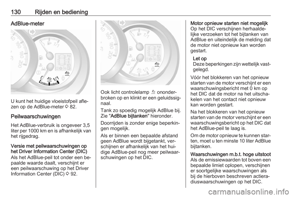 OPEL MOVANO_B 2016  Gebruikershandleiding (in Dutch) 130Rijden en bedieningAdBlue-meter
U kunt het huidige vloeistofpeil afle‐
zen op de AdBlue-meter  3 82.
Peilwaarschuwingen
Het AdBlue-verbruik is ongeveer 3,5
liter per 1000 km en is afhankelijk van