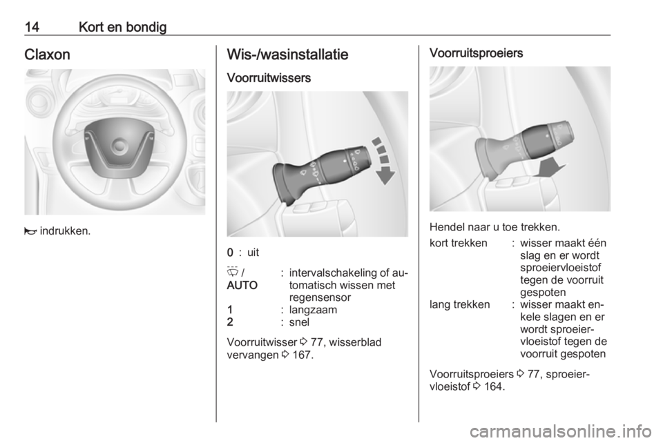 OPEL MOVANO_B 2016  Gebruikershandleiding (in Dutch) 14Kort en bondigClaxon
j indrukken.
Wis-/wasinstallatie
Voorruitwissers0:uitP  /
AUTO:intervalschakeling of au‐
tomatisch wissen met
regensensor1:langzaam2:snel
Voorruitwisser  3 77, wisserblad
verv