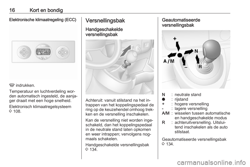 OPEL MOVANO_B 2016  Gebruikershandleiding (in Dutch) 16Kort en bondigElektronische klimaatregeling (ECC)
V indrukken.
Temperatuur en luchtverdeling wor‐
den automatisch ingesteld, de aanja‐
ger draait met een hoge snelheid.
Elektronisch klimaatregel