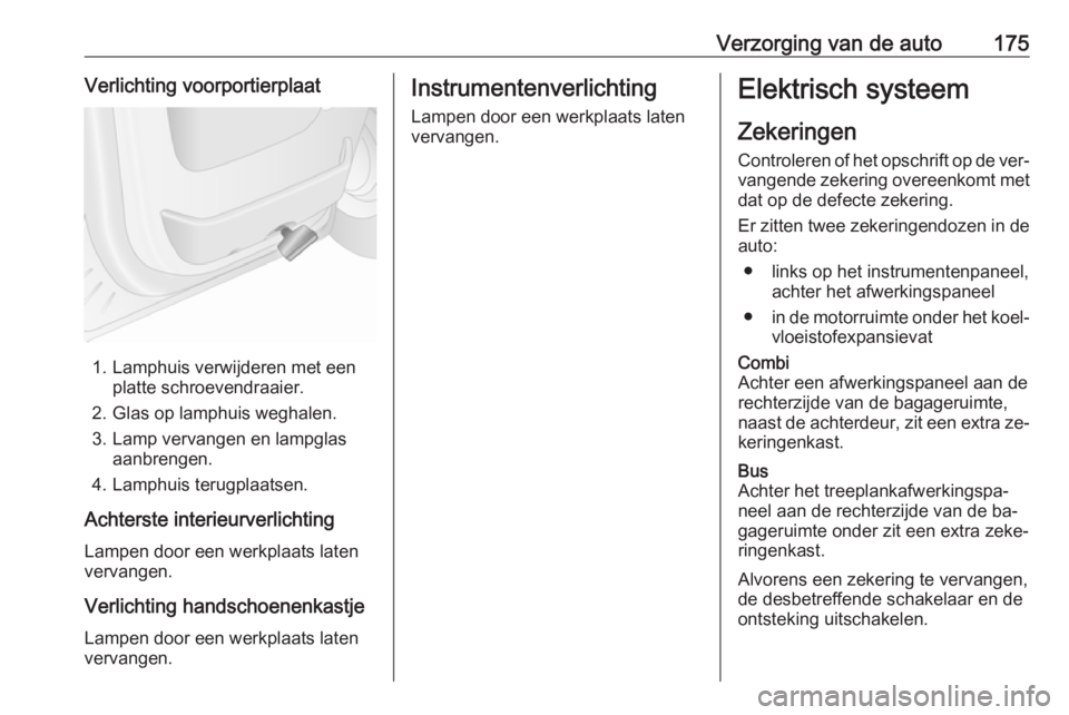 OPEL MOVANO_B 2016  Gebruikershandleiding (in Dutch) Verzorging van de auto175Verlichting voorportierplaat
1. Lamphuis verwijderen met eenplatte schroevendraaier.
2. Glas op lamphuis weghalen.
3. Lamp vervangen en lampglas aanbrengen.
4. Lamphuis terugp