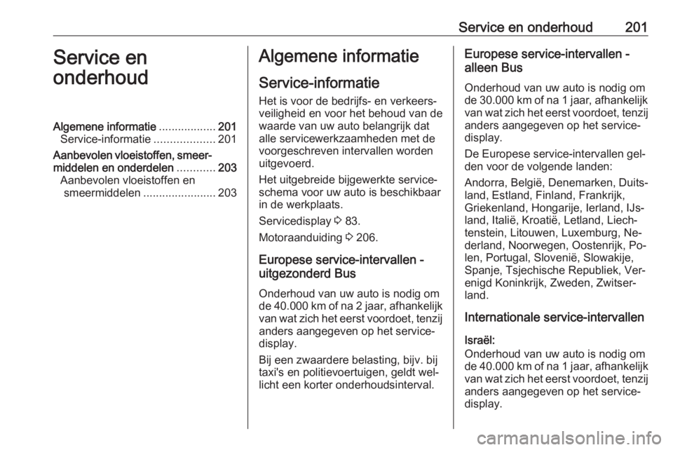 OPEL MOVANO_B 2016 Gebruikershandleiding (in Dutch) Service en onderhoud201Service en
onderhoudAlgemene informatie ..................201
Service-informatie ...................201
Aanbevolen vloeistoffen, smeer‐ middelen en onderdelen ............203
OPEL MOVANO_B 2016 Gebruikershandleiding (in Dutch) Service en onderhoud201Service en
onderhoudAlgemene informatie ..................201
Service-informatie ...................201
Aanbevolen vloeistoffen, smeer‐ middelen en onderdelen ............203