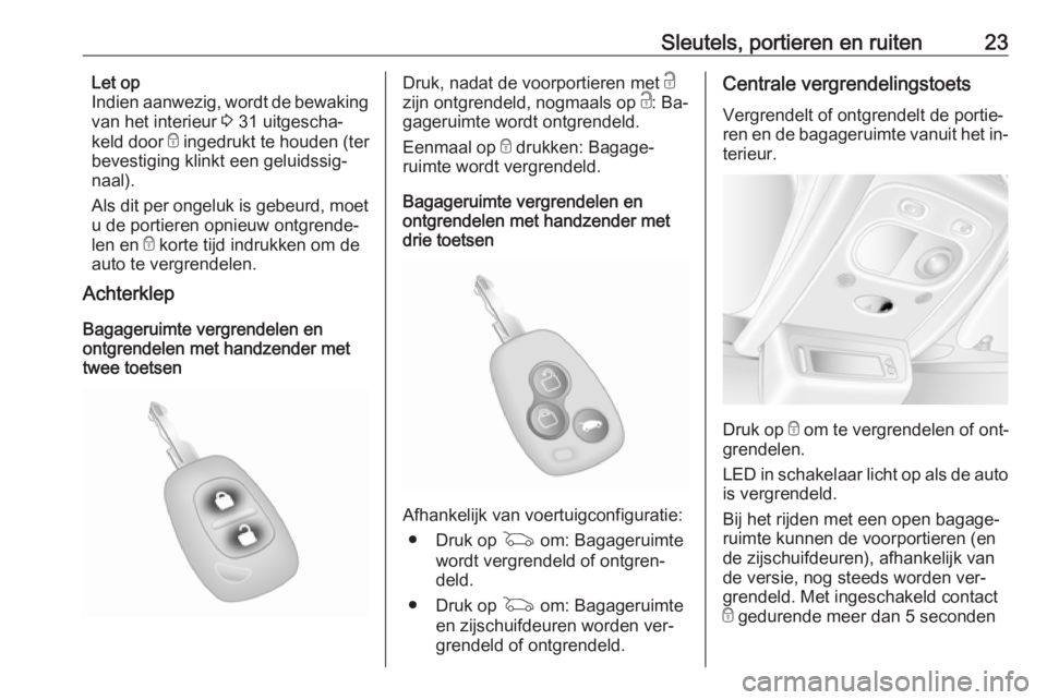 OPEL MOVANO_B 2016  Gebruikershandleiding (in Dutch) Sleutels, portieren en ruiten23Let op
Indien aanwezig, wordt de bewaking
van het interieur  3 31 uitgescha‐
keld door  e ingedrukt te houden (ter
bevestiging klinkt een geluidssig‐
naal).
Als dit 