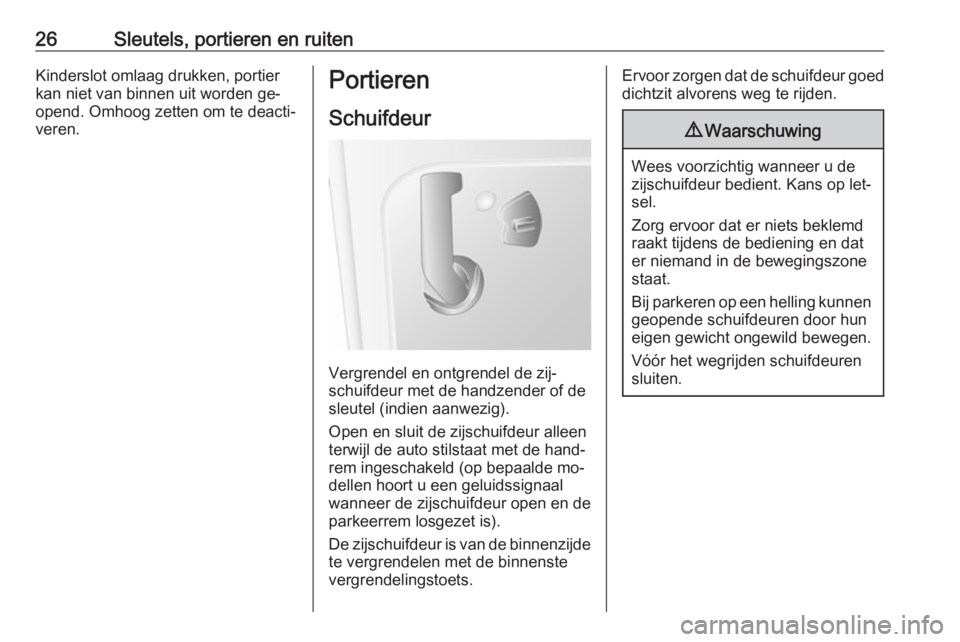 OPEL MOVANO_B 2016  Gebruikershandleiding (in Dutch) 26Sleutels, portieren en ruitenKinderslot omlaag drukken, portier
kan niet van binnen uit worden ge‐
opend. Omhoog zetten om te deacti‐
veren.Portieren
Schuifdeur
Vergrendel en ontgrendel de zij�
