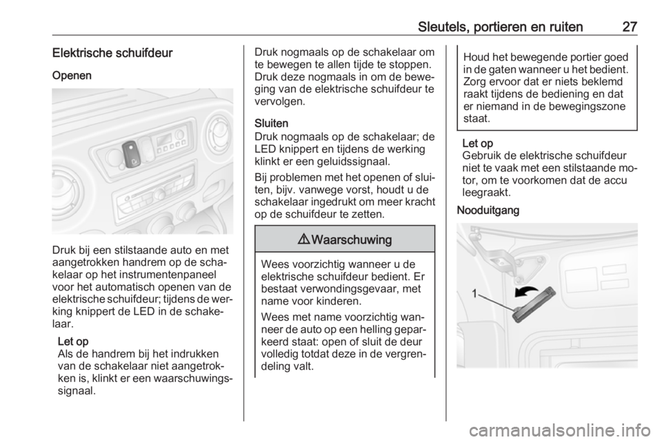 OPEL MOVANO_B 2016  Gebruikershandleiding (in Dutch) Sleutels, portieren en ruiten27Elektrische schuifdeurOpenen
Druk bij een stilstaande auto en met
aangetrokken handrem op de scha‐
kelaar op het instrumentenpaneel
voor het automatisch openen van de
