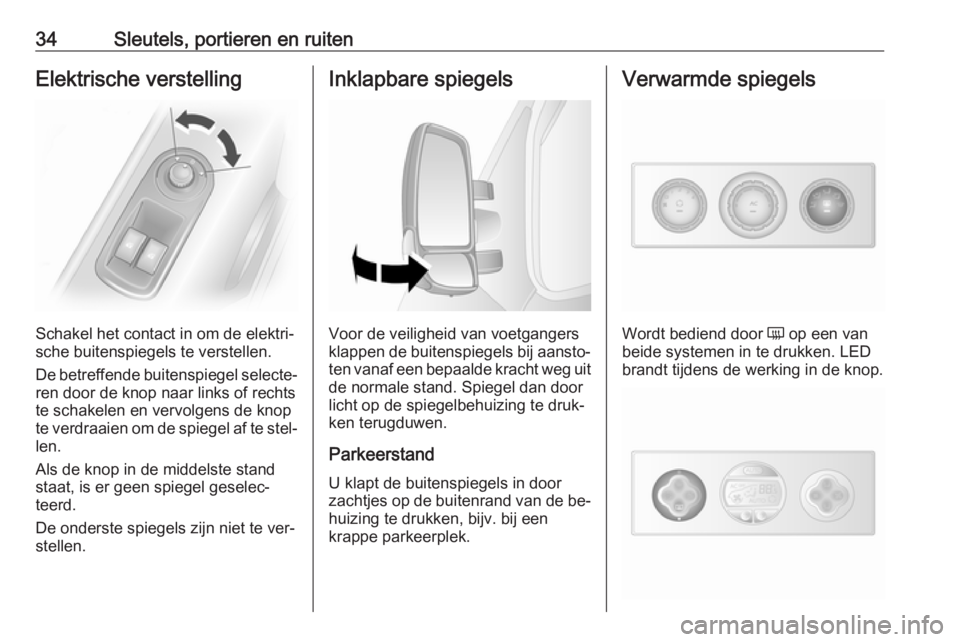 OPEL MOVANO_B 2016  Gebruikershandleiding (in Dutch) 34Sleutels, portieren en ruitenElektrische verstelling
Schakel het contact in om de elektri‐
sche buitenspiegels te verstellen.
De betreffende buitenspiegel selecte‐
ren door de knop naar links of