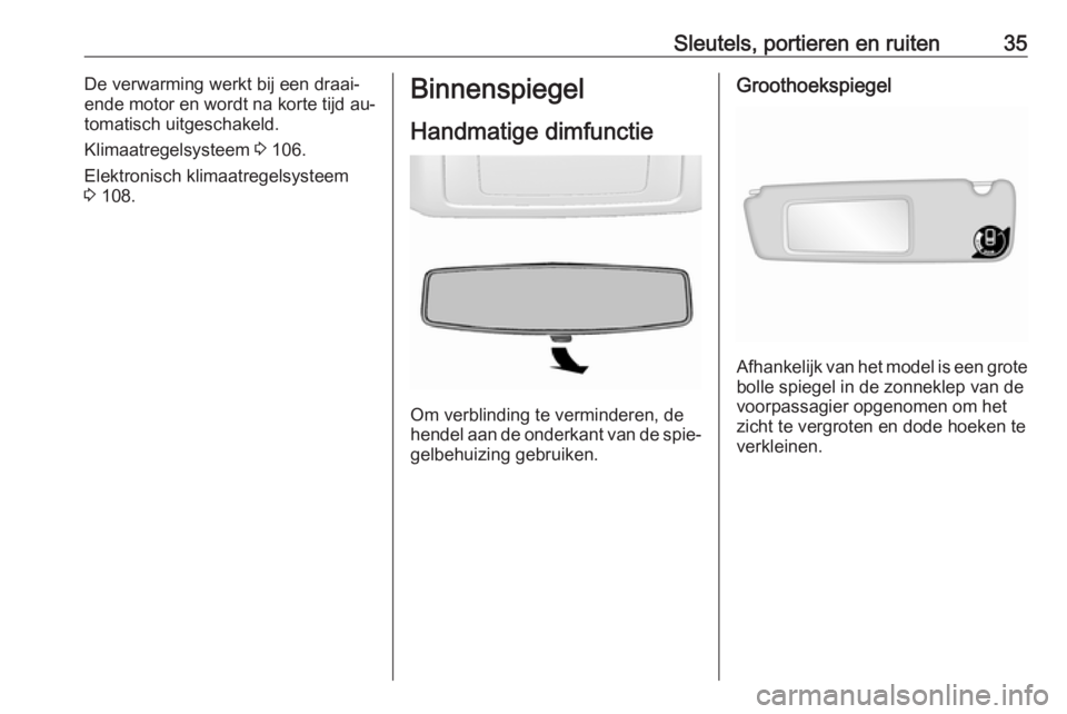 OPEL MOVANO_B 2016  Gebruikershandleiding (in Dutch) Sleutels, portieren en ruiten35De verwarming werkt bij een draai‐
ende motor en wordt na korte tijd au‐
tomatisch uitgeschakeld.
Klimaatregelsysteem  3 106.
Elektronisch klimaatregelsysteem 3  108