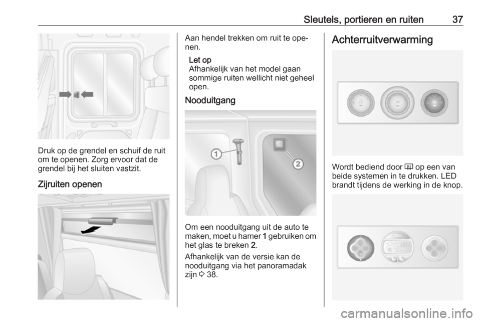 OPEL MOVANO_B 2016  Gebruikershandleiding (in Dutch) Sleutels, portieren en ruiten37
Druk op de grendel en schuif de ruit
om te openen. Zorg ervoor dat de
grendel bij het sluiten vastzit.
Zijruiten openen
Aan hendel trekken om ruit te ope‐
nen.
Let op