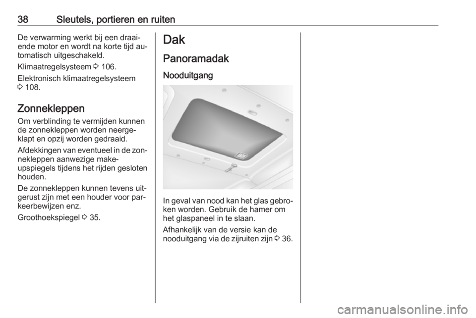OPEL MOVANO_B 2016  Gebruikershandleiding (in Dutch) 38Sleutels, portieren en ruitenDe verwarming werkt bij een draai‐
ende motor en wordt na korte tijd au‐
tomatisch uitgeschakeld.
Klimaatregelsysteem  3 106.
Elektronisch klimaatregelsysteem
3  108