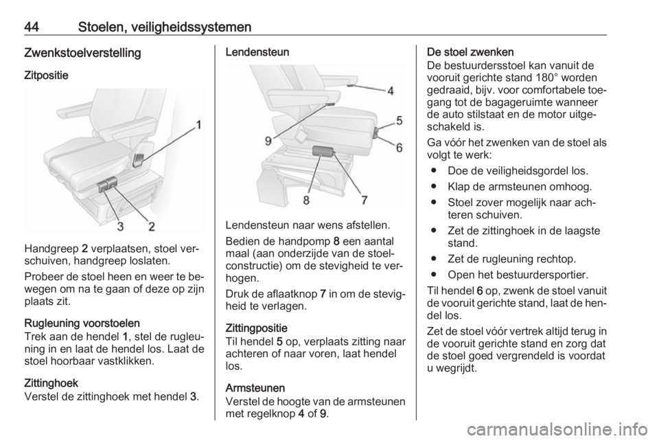 OPEL MOVANO_B 2016  Gebruikershandleiding (in Dutch) 44Stoelen, veiligheidssystemenZwenkstoelverstelling
Zitpositie
Handgreep  2 verplaatsen, stoel ver‐
schuiven, handgreep loslaten.
Probeer de stoel heen en weer te be‐ wegen om na te gaan of deze o