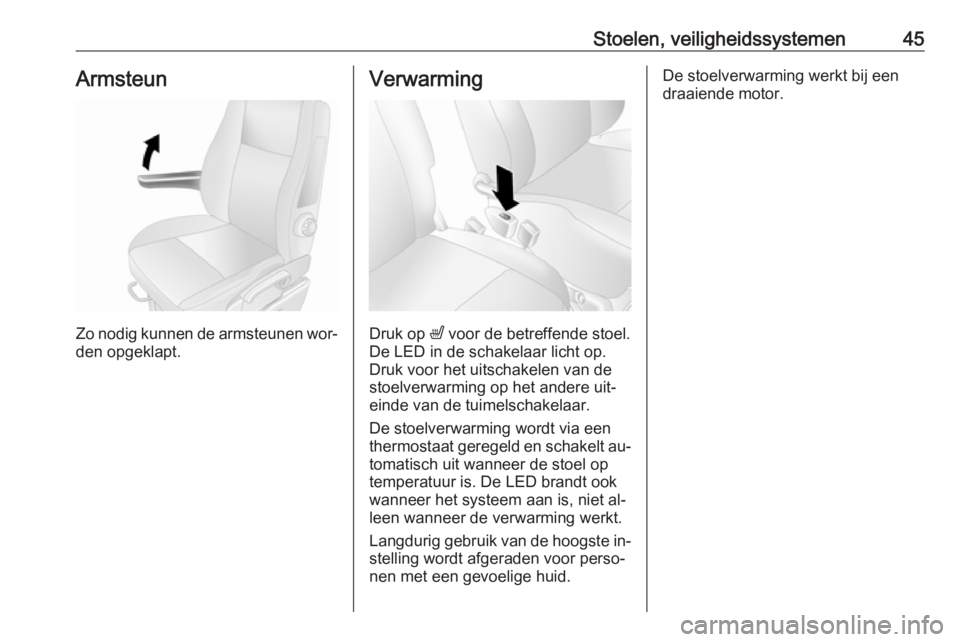 OPEL MOVANO_B 2016  Gebruikershandleiding (in Dutch) Stoelen, veiligheidssystemen45Armsteun
Zo nodig kunnen de armsteunen wor‐
den opgeklapt.
Verwarming
Druk op  ß voor de betreffende stoel.
De LED in de schakelaar licht op.
Druk voor het uitschakele