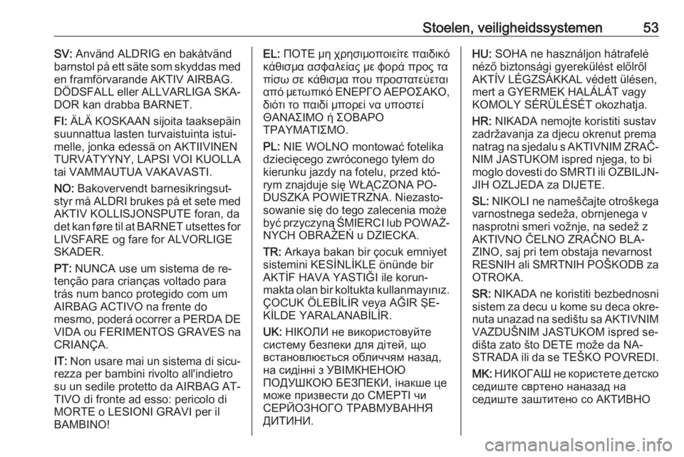 OPEL MOVANO_B 2016  Gebruikershandleiding (in Dutch) Stoelen, veiligheidssystemen53SV: Använd ALDRIG en bakåtvänd
barnstol på ett säte som skyddas med
en framförvarande AKTIV AIRBAG.
DÖDSFALL eller ALLVARLIGA SKA‐ DOR kan drabba BARNET.
FI:  Ä