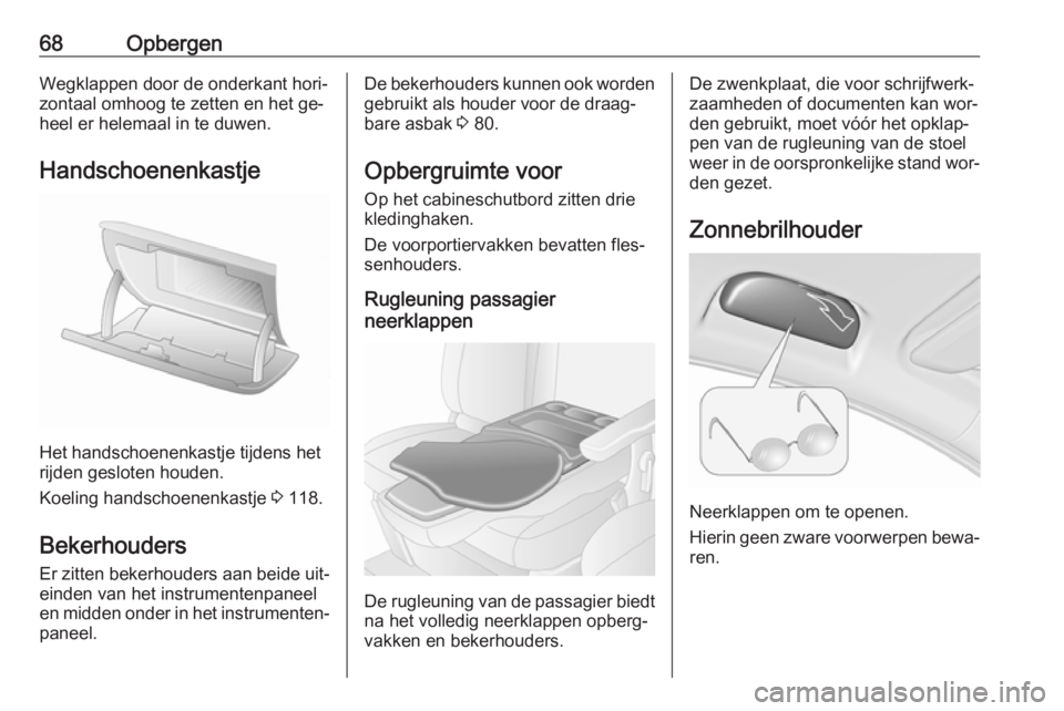 OPEL MOVANO_B 2016  Gebruikershandleiding (in Dutch) 68OpbergenWegklappen door de onderkant hori‐zontaal omhoog te zetten en het ge‐
heel er helemaal in te duwen.
Handschoenenkastje
Het handschoenenkastje tijdens het
rijden gesloten houden.
Koeling 