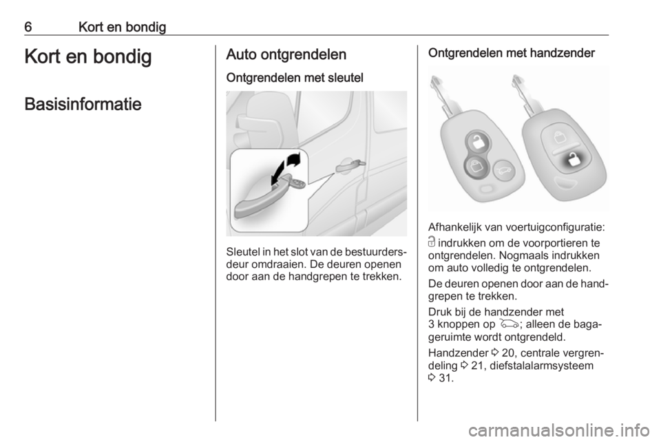 OPEL MOVANO_B 2016  Gebruikershandleiding (in Dutch) 6Kort en bondigKort en bondigBasisinformatieAuto ontgrendelen Ontgrendelen met sleutel
Sleutel in het slot van de bestuurders‐deur omdraaien. De deuren openen
door aan de handgrepen te trekken.
Ontg