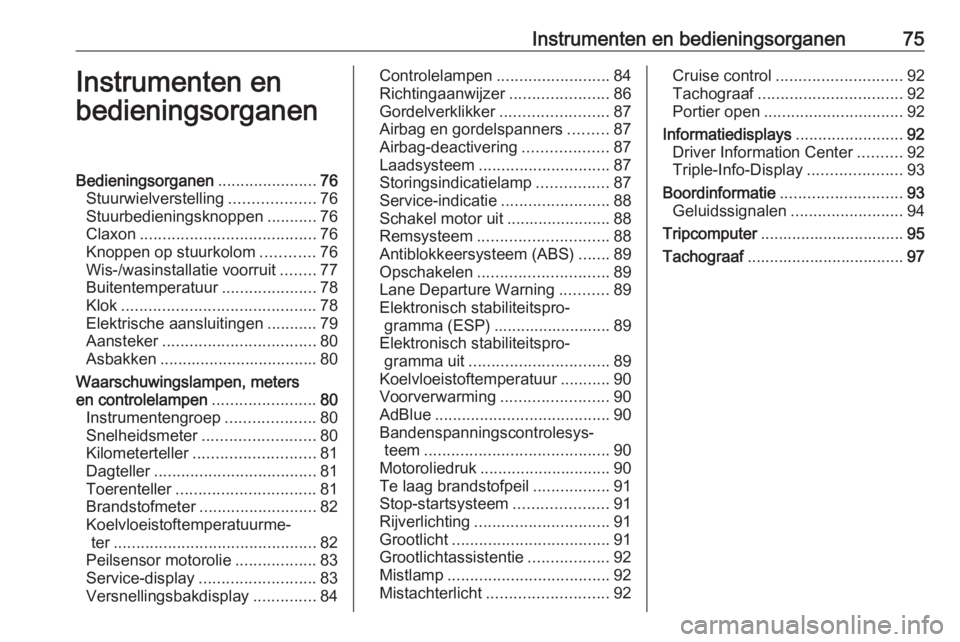 OPEL MOVANO_B 2016 Gebruikershandleiding (in Dutch) Instrumenten en bedieningsorganen75Instrumenten en
bedieningsorganenBedieningsorganen ......................76
Stuurwielverstelling ...................76
Stuurbedieningsknoppen ...........76
Claxon .. OPEL MOVANO_B 2016 Gebruikershandleiding (in Dutch) Instrumenten en bedieningsorganen75Instrumenten en
bedieningsorganenBedieningsorganen ......................76
Stuurwielverstelling ...................76
Stuurbedieningsknoppen ...........76
Claxon ..