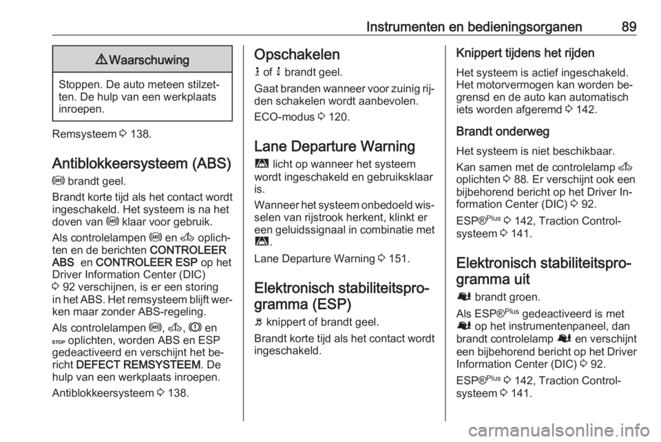 OPEL MOVANO_B 2016  Gebruikershandleiding (in Dutch) Instrumenten en bedieningsorganen899Waarschuwing
Stoppen. De auto meteen stilzet‐
ten. De hulp van een werkplaats
inroepen.
Remsysteem  3 138.
Antiblokkeersysteem (ABS) u  brandt geel.
Brandt korte 