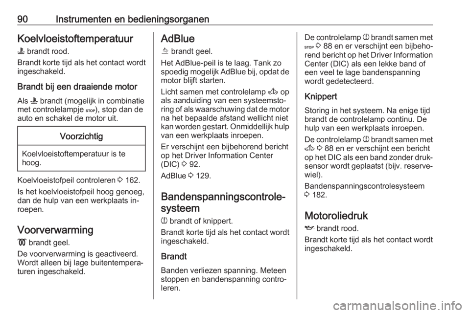 OPEL MOVANO_B 2016  Gebruikershandleiding (in Dutch) 90Instrumenten en bedieningsorganenKoelvloeistoftemperatuur
W  brandt rood.
Brandt korte tijd als het contact wordt ingeschakeld.
Brandt bij een draaiende motor
Als  W brandt (mogelijk in combinatie
m