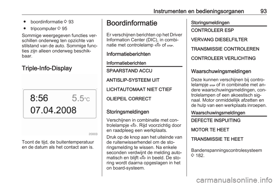 OPEL MOVANO_B 2016  Gebruikershandleiding (in Dutch) Instrumenten en bedieningsorganen93● boordinformatie 3 93
● tripcomputer  3 95
Sommige weergegeven functies ver‐ schillen onderweg ten opzichte van
stilstand van de auto. Sommige func‐
ties zi