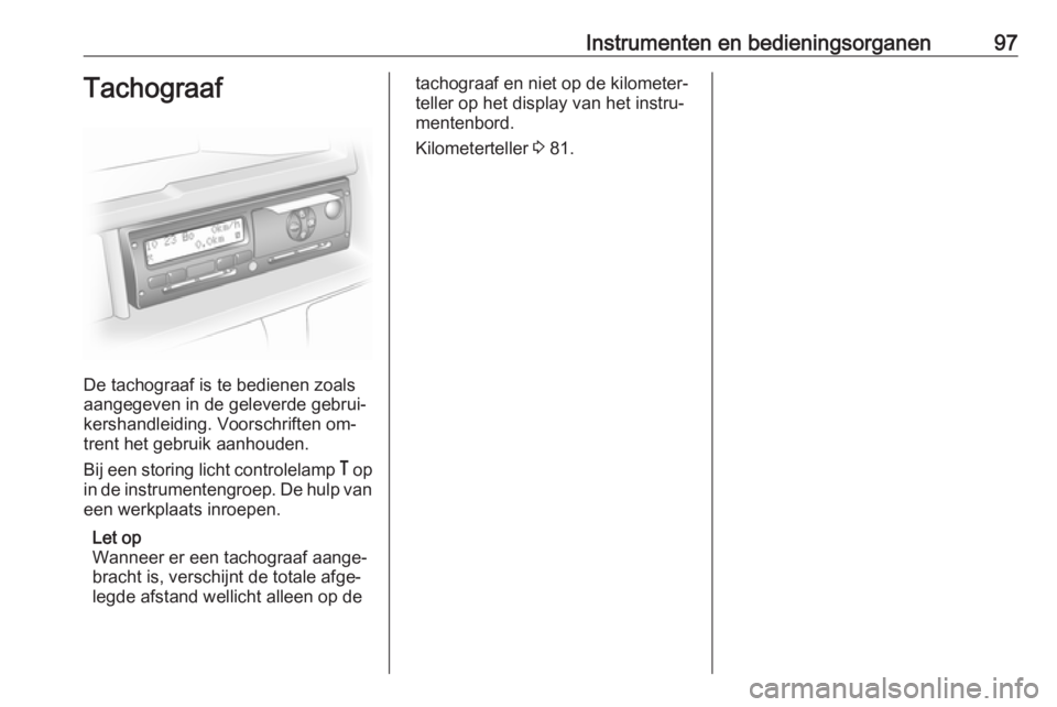 OPEL MOVANO_B 2016 Gebruikershandleiding (in Dutch) Instrumenten en bedieningsorganen97Tachograaf
De tachograaf is te bedienen zoals
aangegeven in de geleverde gebrui‐
kershandleiding. Voorschriften om‐
trent het gebruik aanhouden.
Bij een storing OPEL MOVANO_B 2016 Gebruikershandleiding (in Dutch) Instrumenten en bedieningsorganen97Tachograaf
De tachograaf is te bedienen zoals
aangegeven in de geleverde gebrui‐
kershandleiding. Voorschriften om‐
trent het gebruik aanhouden.
Bij een storing