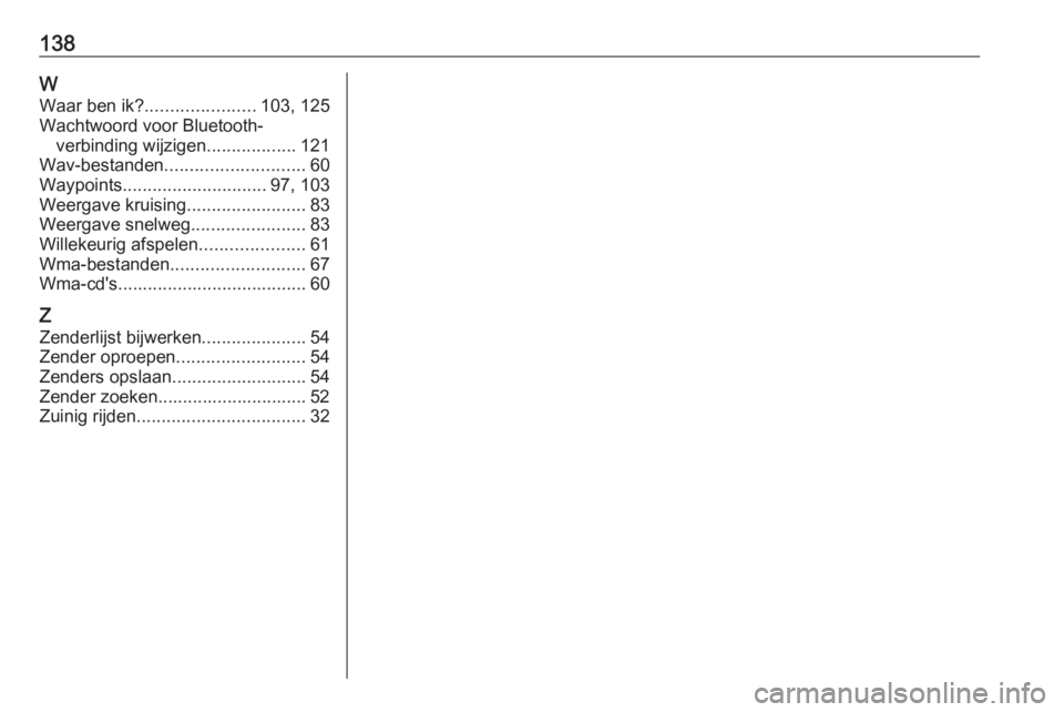 OPEL VIVARO B 2016.5  Handleiding Infotainment (in Dutch) 138W
Waar ben ik? ...................... 103, 125
Wachtwoord voor Bluetooth- verbinding wijzigen ..................121
Wav-bestanden ............................ 60
Waypoints .........................