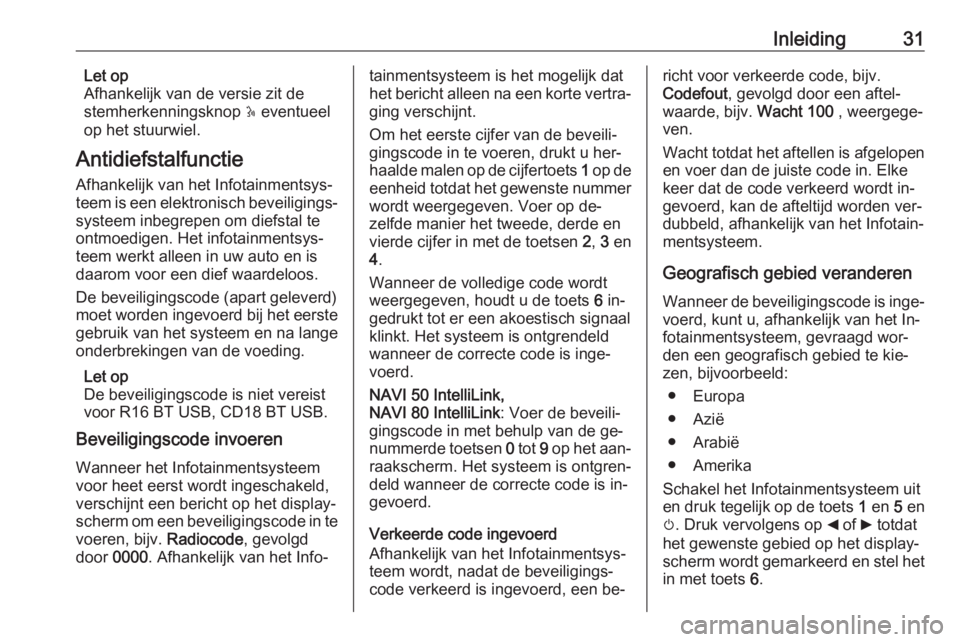OPEL VIVARO B 2016.5  Handleiding Infotainment (in Dutch) Inleiding31Let op
Afhankelijk van de versie zit de
stemherkenningsknop  5 eventueel
op het stuurwiel.
Antidiefstalfunctie Afhankelijk van het Infotainmentsys‐
teem is een elektronisch beveiligings�