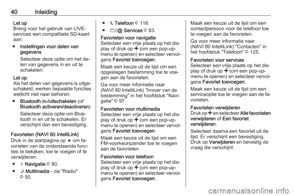 OPEL VIVARO B 2016.5  Handleiding Infotainment (in Dutch) 40InleidingLet op
Breng voor het gebruik van LIVE-
services een compatibele SD-kaart
aan.
● Instellingen voor delen van
gegevens
Selecteer deze optie om het de‐ len van gegevens in en uit te
schak