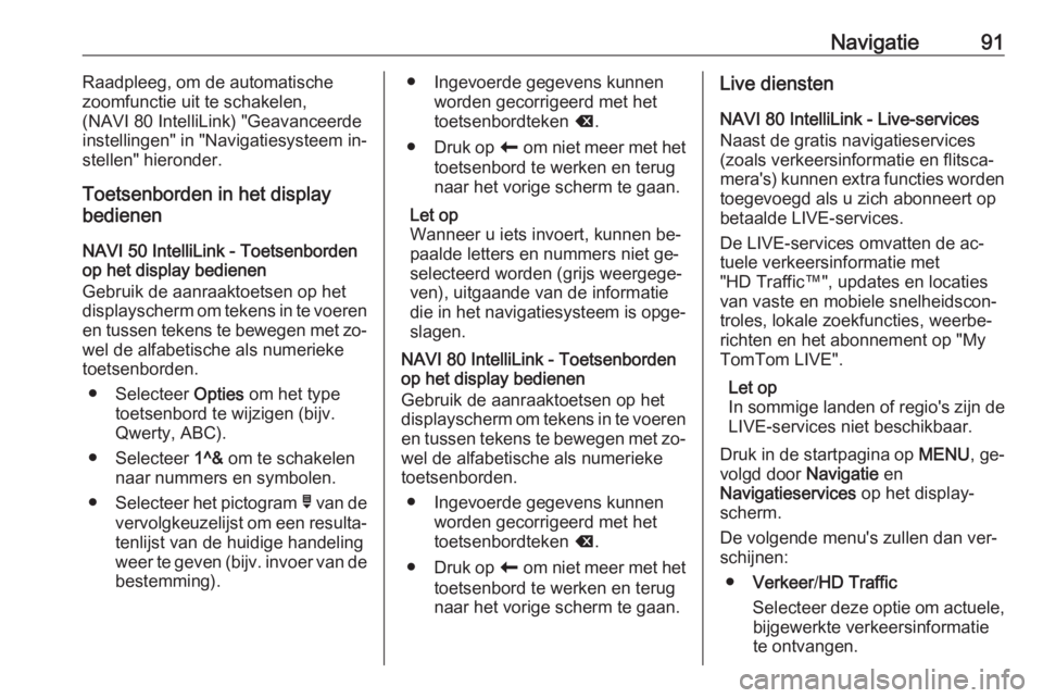 OPEL VIVARO B 2016.5  Handleiding Infotainment (in Dutch) Navigatie91Raadpleeg, om de automatische
zoomfunctie uit te schakelen,
(NAVI 80 IntelliLink) "Geavanceerde
instellingen" in "Navigatiesysteem in‐ stellen" hieronder.
Toetsenborden in