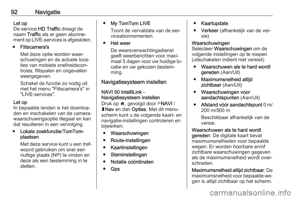 OPEL VIVARO B 2016.5  Handleiding Infotainment (in Dutch) 92NavigatieLet op
De service  HD Traffic draagt de
naam  Traffic als er geen abonne‐
ment op LIVE-services is afgesloten.
● Flitscamera's
Met deze optie worden waar‐
schuwingen en de actuele