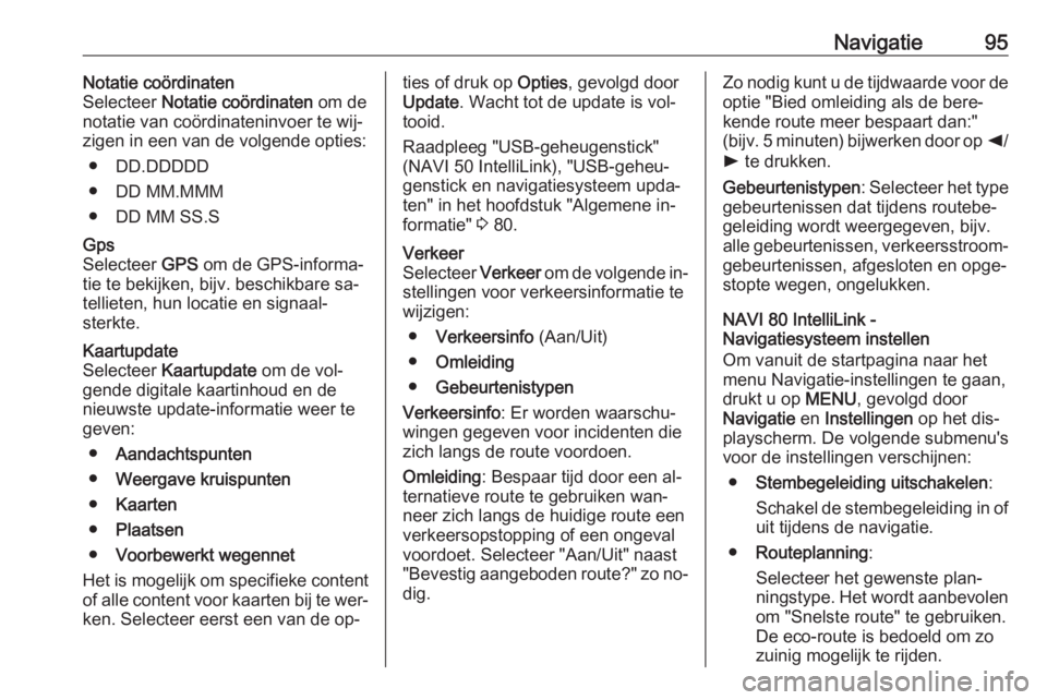 OPEL VIVARO B 2016.5  Handleiding Infotainment (in Dutch) Navigatie95Notatie coördinaten
Selecteer  Notatie coördinaten  om de
notatie van coördinateninvoer te wij‐ zigen in een van de volgende opties:
● DD.DDDDD
● DD MM.MMM
● DD MM SS.SGps
Select
