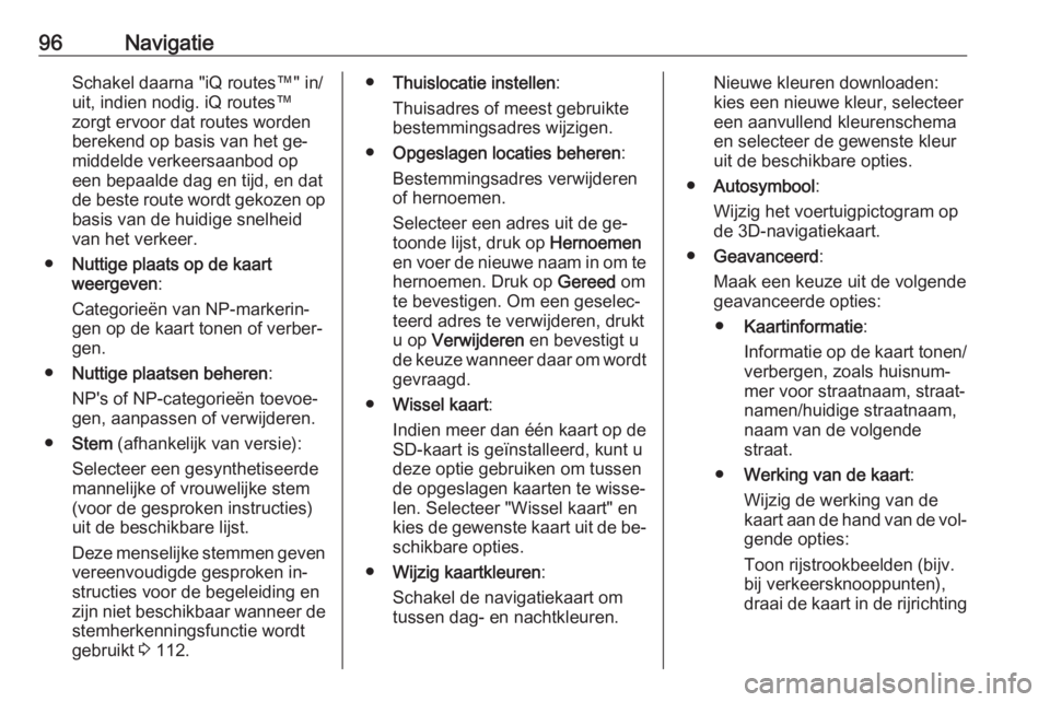 OPEL VIVARO B 2016.5  Handleiding Infotainment (in Dutch) 96NavigatieSchakel daarna "iQ routes™" in/
uit, indien nodig. iQ routes™
zorgt ervoor dat routes worden berekend op basis van het ge‐
middelde verkeersaanbod op
een bepaalde dag en tijd,