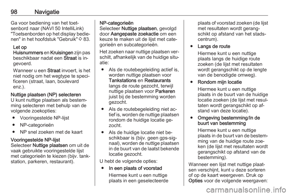 OPEL VIVARO B 2016.5  Handleiding Infotainment (in Dutch) 98NavigatieGa voor bediening van het toet‐
senbord naar (NAVI 50 IntelliLink)
"Toetsenborden op het display bedie‐
nen" in het hoofdstuk "Gebruik"  3 83.
Let op
Huisnummers  en Kru